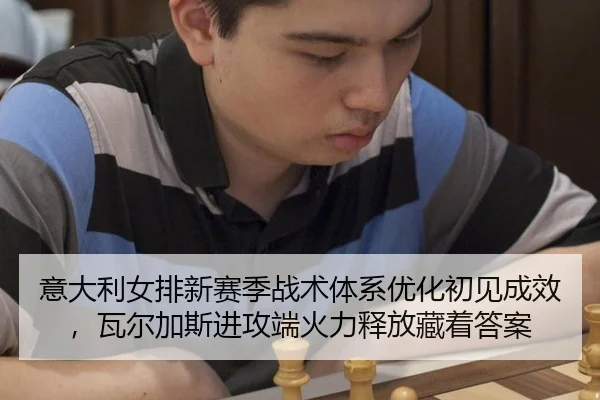 意大利女排新赛季战术体系优化初见成效，瓦尔加斯进攻端火力释放藏着答案